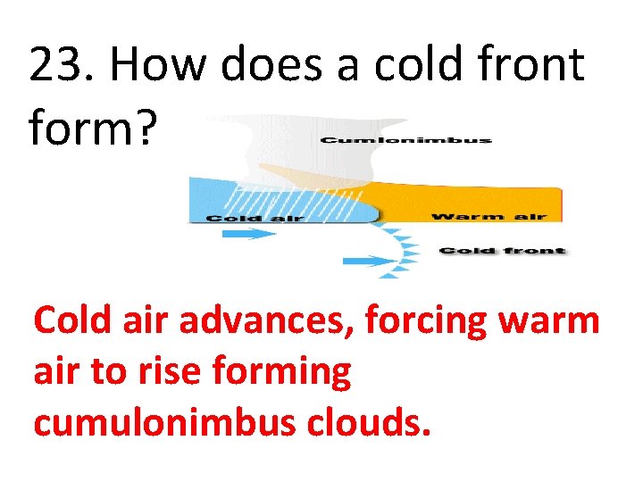 23. How does a cold front form? Cold air advances, forcing warm air to