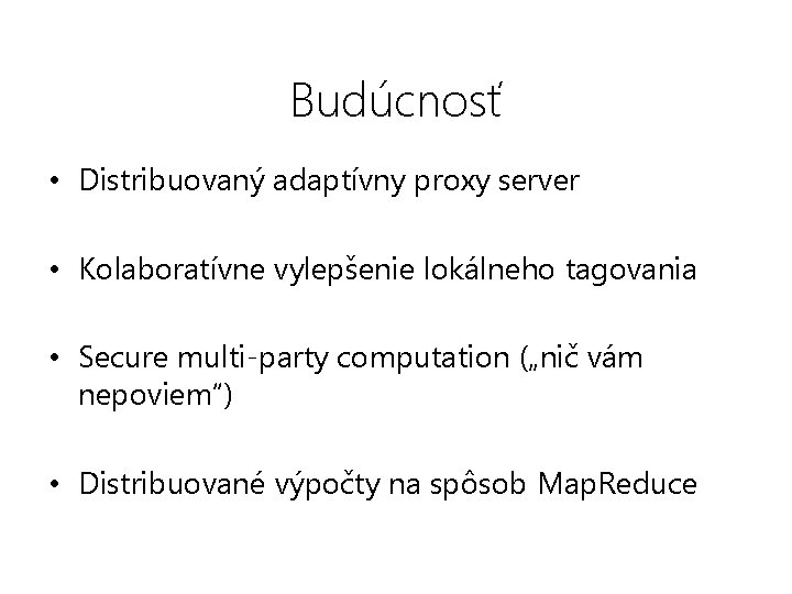 Budúcnosť • Distribuovaný adaptívny proxy server • Kolaboratívne vylepšenie lokálneho tagovania • Secure multi-party