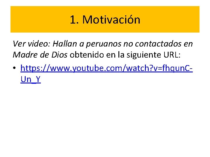 1. Motivación Ver video: Hallan a peruanos no contactados en Madre de Dios obtenido