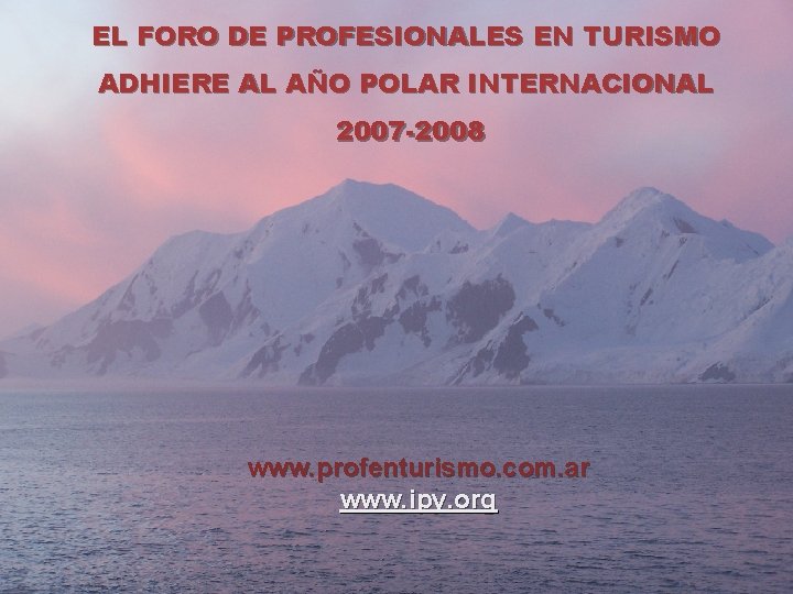 EL FORO DE PROFESIONALES EN TURISMO ADHIERE AL AÑO POLAR INTERNACIONAL 2007 -2008 www. EL FORO DE PROFESIONALES EN TURISMO ADHIERE AL AÑO POLAR INTERNACIONAL 2007 -2008 www.