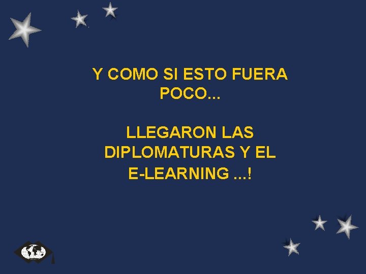 Y COMO SI ESTO FUERA POCO. . . LLEGARON LAS DIPLOMATURAS Y EL E-LEARNING. Y COMO SI ESTO FUERA POCO. . . LLEGARON LAS DIPLOMATURAS Y EL E-LEARNING.