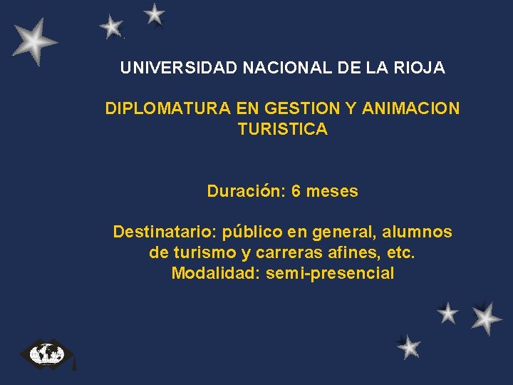 UNIVERSIDAD NACIONAL DE LA RIOJA DIPLOMATURA EN GESTION Y ANIMACION TURISTICA Duración: 6 meses UNIVERSIDAD NACIONAL DE LA RIOJA DIPLOMATURA EN GESTION Y ANIMACION TURISTICA Duración: 6 meses