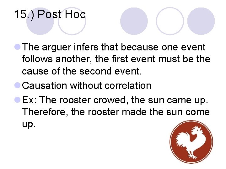15. ) Post Hoc l The arguer infers that because one event follows another,
