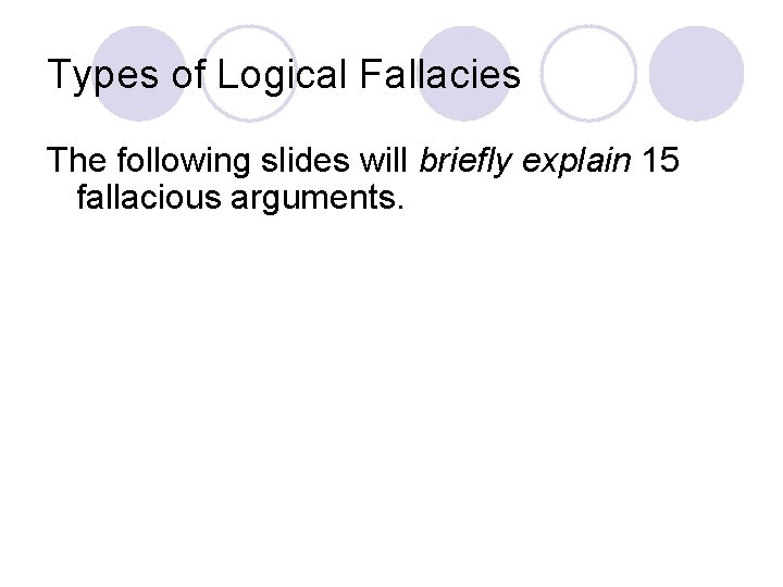 Types of Logical Fallacies The following slides will briefly explain 15 fallacious arguments. 