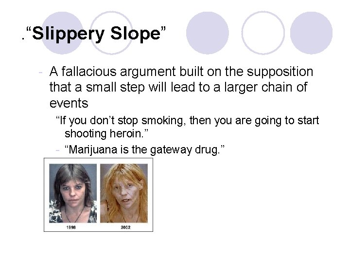 . “Slippery Slope” - A fallacious argument built on the supposition that a small