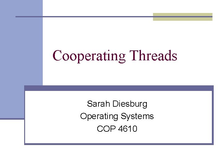 Cooperating Threads Sarah Diesburg Operating Systems COP 4610 