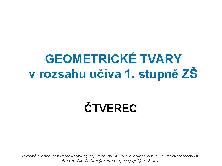 GEOMETRICKÉ TVARY v rozsahu učiva 1. stupně ZŠ ČTVEREC Dostupné z Metodického portálu www.