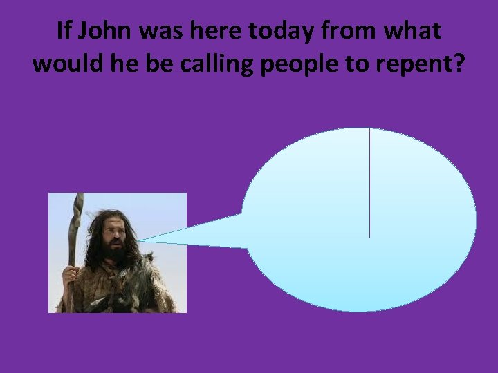 If John was here today from what would he be calling people to repent?