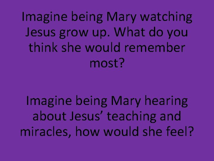 Imagine being Mary watching Jesus grow up. What do you think she would remember