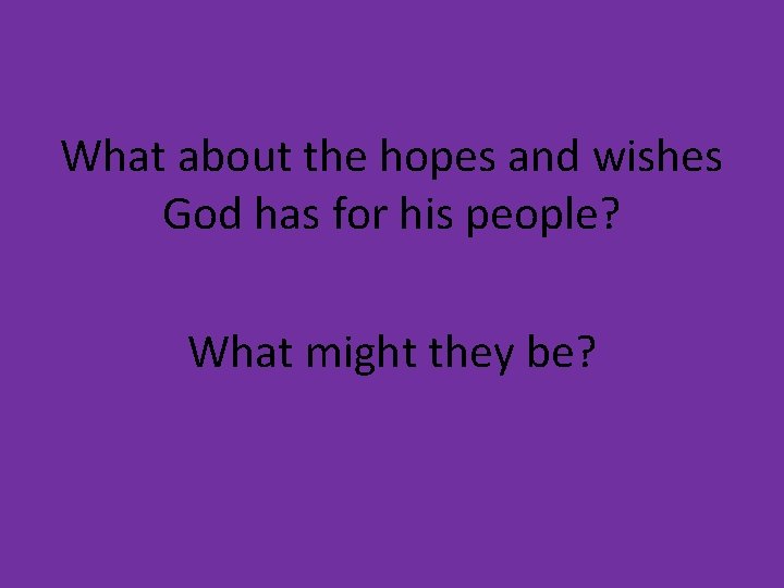 What about the hopes and wishes God has for his people? What might they