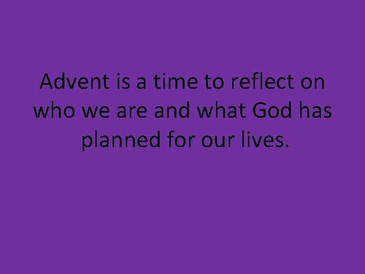 Advent is a time to reflect on who we are and what God has