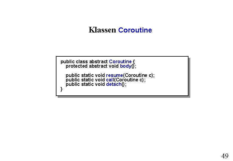 Klassen Coroutine public class abstract Coroutine { protected abstract void body(); } public static