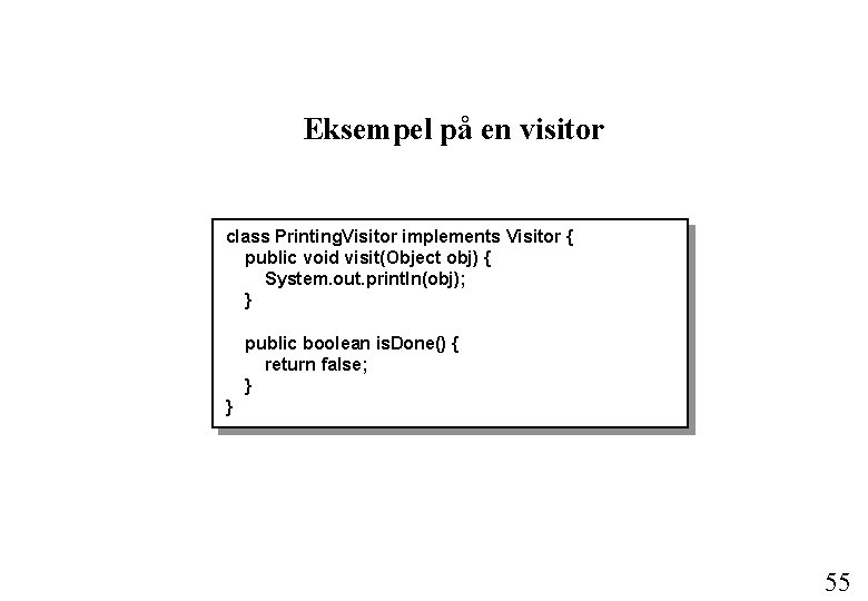 Eksempel på en visitor class Printing. Visitor implements Visitor { public void visit(Object obj)