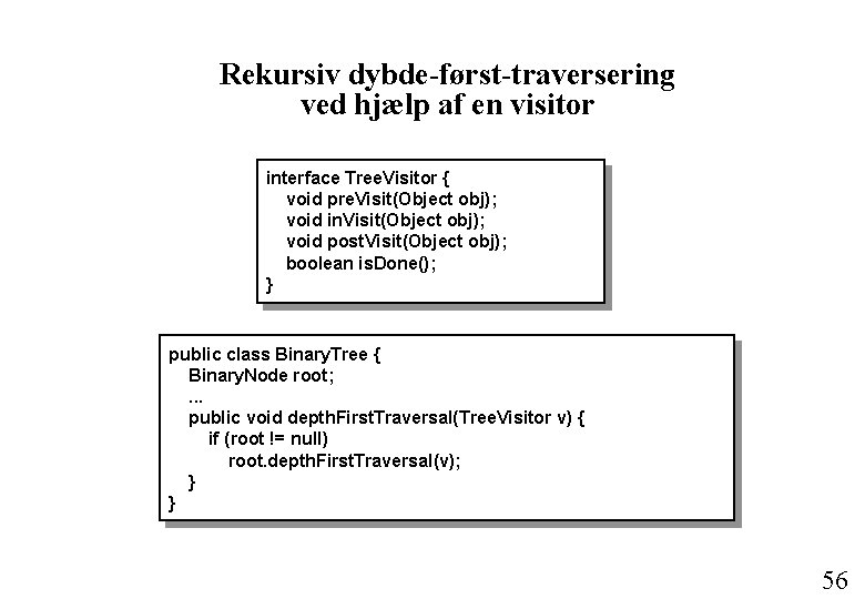 Rekursiv dybde-først-traversering ved hjælp af en visitor interface Tree. Visitor { void pre. Visit(Object