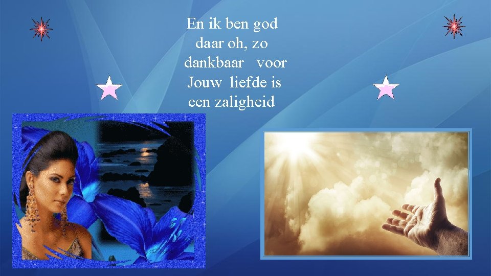 En ik ben god daar oh, zo dankbaar voor Jouw liefde is een zaligheid