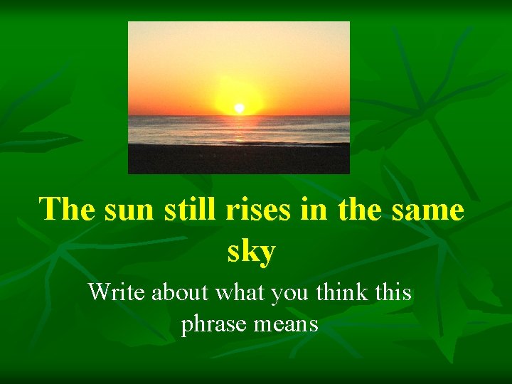 The sun still rises in the same sky Write about what you think this The sun still rises in the same sky Write about what you think this