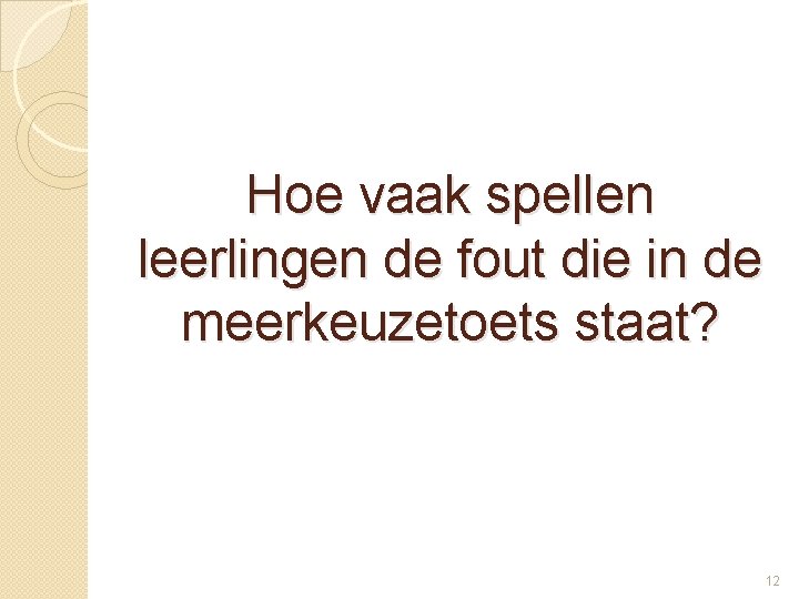 Hoe vaak spellen leerlingen de fout die in de meerkeuzetoets staat? 12 