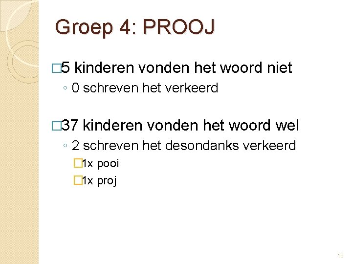 Groep 4: PROOJ � 5 kinderen vonden het woord niet ◦ 0 schreven het