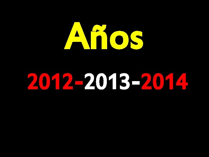 Años 2012 -2013 -2014 Años 2012 -2013 -2014