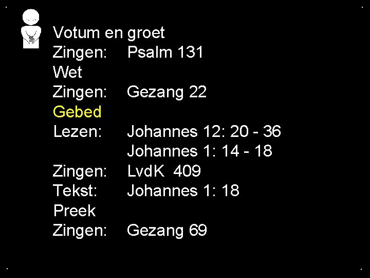 . . Votum en groet Zingen: Psalm 131 Wet Zingen: Gezang 22 Gebed Lezen: . . Votum en groet Zingen: Psalm 131 Wet Zingen: Gezang 22 Gebed Lezen: