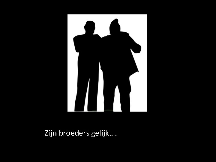 Zijn broeders gelijk…. Zijn broeders gelijk….