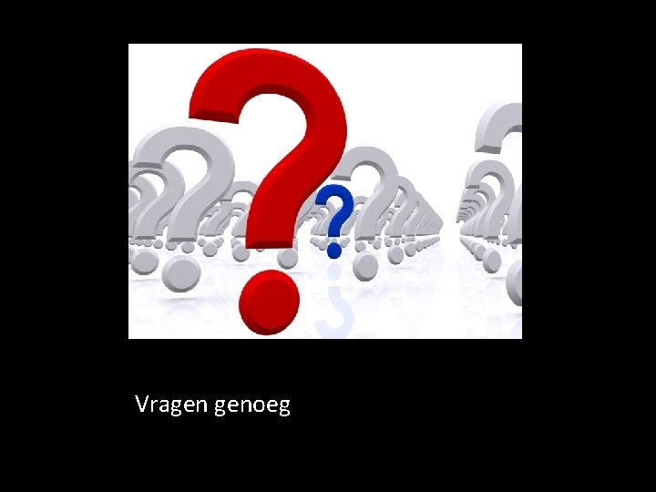 Vragen genoeg Vragen genoeg