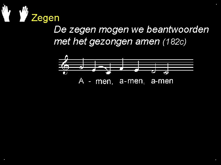 . . Zegen De zegen mogen we beantwoorden met het gezongen amen (182 c) . . Zegen De zegen mogen we beantwoorden met het gezongen amen (182 c)