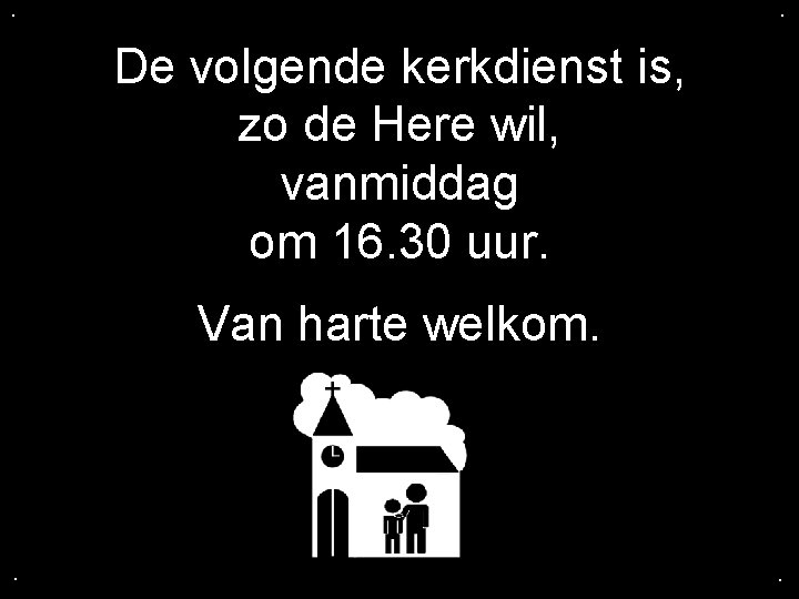 . . De volgende kerkdienst is, zo de Here wil, vanmiddag om 16. 30 . . De volgende kerkdienst is, zo de Here wil, vanmiddag om 16. 30