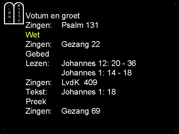 . . Votum en groet Zingen: Psalm 131 Wet Zingen: Gezang 22 Gebed Lezen: . . Votum en groet Zingen: Psalm 131 Wet Zingen: Gezang 22 Gebed Lezen: