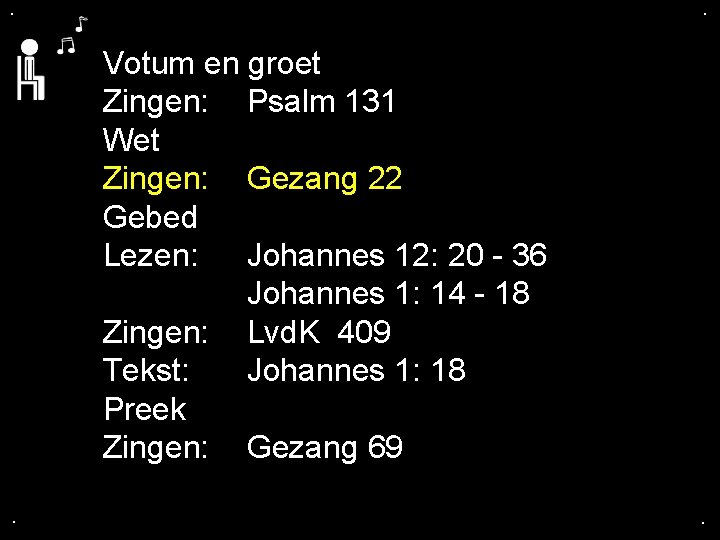 . . Votum en groet Zingen: Psalm 131 Wet Zingen: Gezang 22 Gebed Lezen: . . Votum en groet Zingen: Psalm 131 Wet Zingen: Gezang 22 Gebed Lezen: