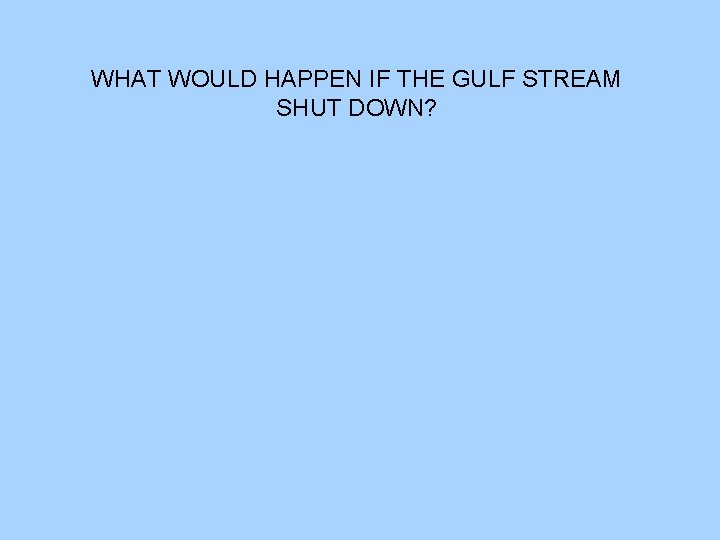 WHAT WOULD HAPPEN IF THE GULF STREAM SHUT DOWN? 