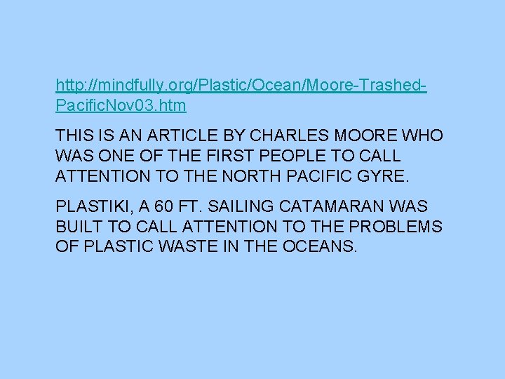 http: //mindfully. org/Plastic/Ocean/Moore-Trashed. Pacific. Nov 03. htm THIS IS AN ARTICLE BY CHARLES MOORE