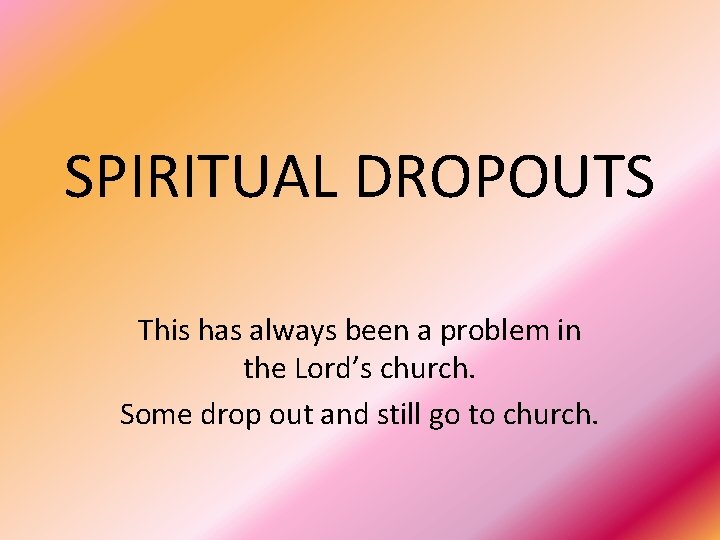 SPIRITUAL DROPOUTS This has always been a problem in the Lord’s church. Some drop