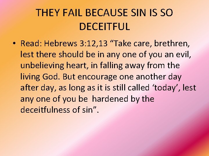 THEY FAIL BECAUSE SIN IS SO DECEITFUL • Read: Hebrews 3: 12, 13 “Take