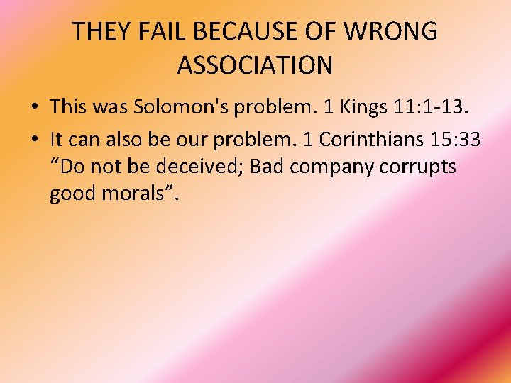 THEY FAIL BECAUSE OF WRONG ASSOCIATION • This was Solomon's problem. 1 Kings 11: