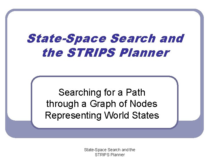 State-Space Search and the STRIPS Planner Searching for a Path through a Graph of