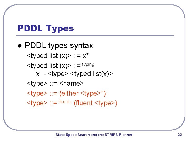 PDDL Types l PDDL types syntax <typed list (x)> : : = x* <typed