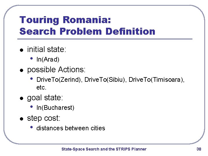 Touring Romania: Search Problem Definition l l initial state: • In(Arad) possible Actions: •