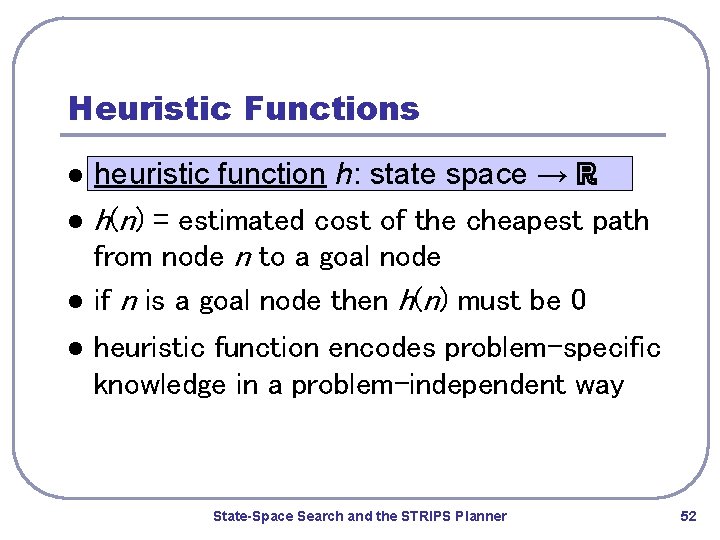 Heuristic Functions l l heuristic function h: state space → ℝ h(n) = estimated