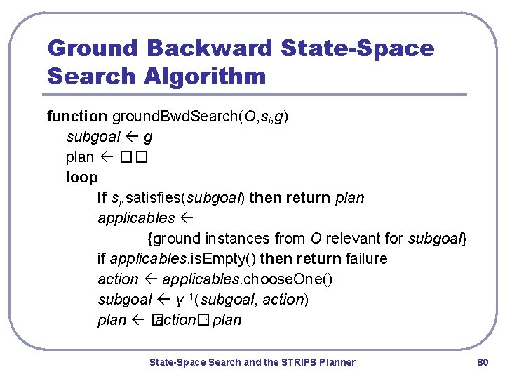 Ground Backward State-Space Search Algorithm function ground. Bwd. Search(O, si, g) subgoal g plan