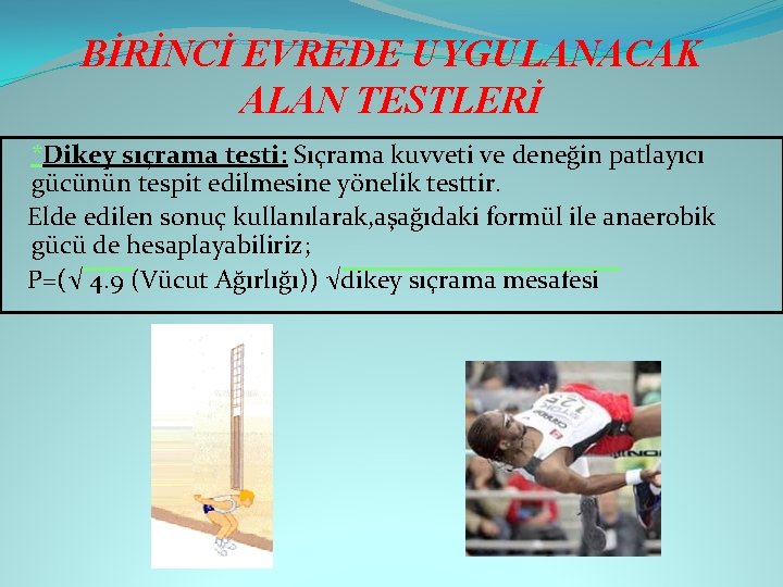 BİRİNCİ EVREDE UYGULANACAK ALAN TESTLERİ *Dikey sıçrama testi: Sıçrama kuvveti ve deneğin patlayıcı gücünün