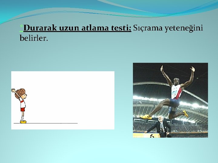 *Durarak uzun atlama testi; Sıçrama yeteneğini belirler. 