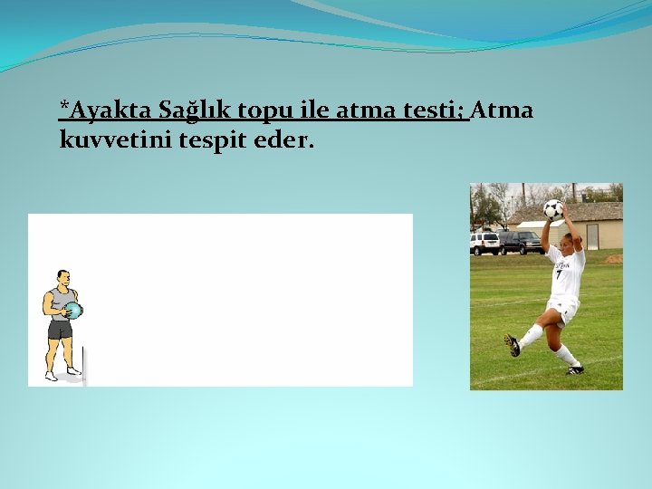 *Ayakta Sağlık topu ile atma testi; Atma kuvvetini tespit eder. 