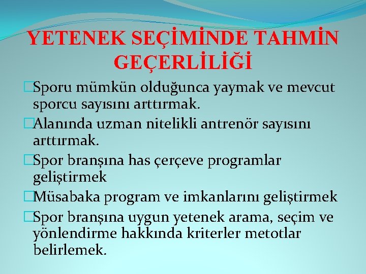 YETENEK SEÇİMİNDE TAHMİN GEÇERLİLİĞİ �Sporu mümkün olduğunca yaymak ve mevcut sporcu sayısını arttırmak. �Alanında