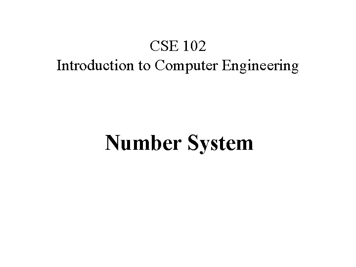 CSE 102 Introduction to Computer Engineering Number System 