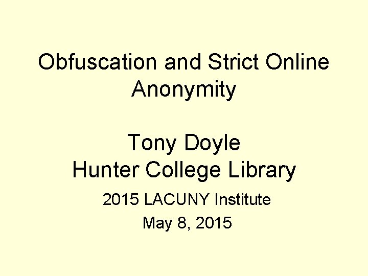 Obfuscation and Strict Online Anonymity Tony Doyle Hunter College Library 2015 LACUNY Institute May