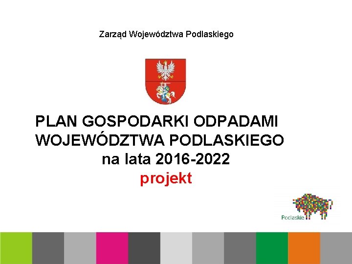 Zarząd Województwa Podlaskiego PLAN GOSPODARKI ODPADAMI WOJEWÓDZTWA PODLASKIEGO na lata 2016 -2022 projekt 