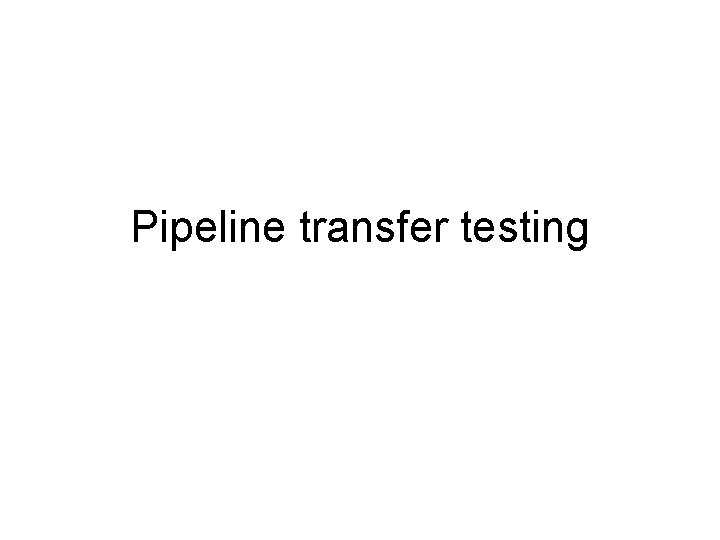 Pipeline transfer testing 