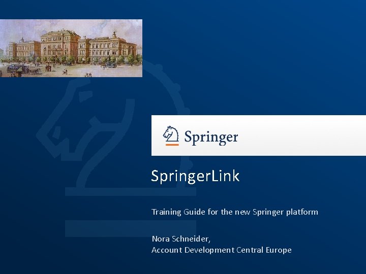 Springer. Link Training Guide for the new Springer platform Nora Schneider, Account Development Central