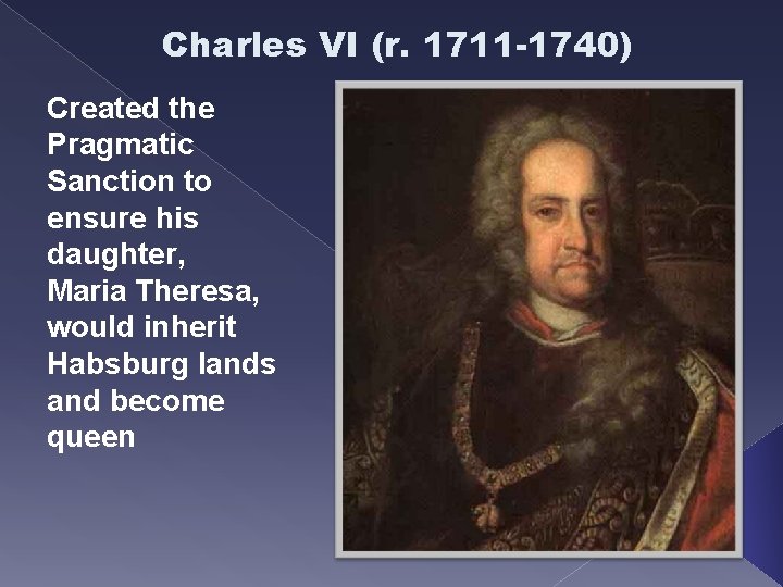 Charles VI (r. 1711 -1740) Created the Pragmatic Sanction to ensure his daughter, Maria